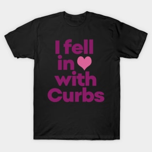 Curbs Fear Me - I fell in love with Curbs. T-Shirt